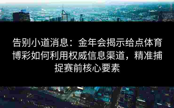 告别小道消息：金年会揭示给点体育博彩如何利用权威信息渠道，精准捕捉赛前核心要素