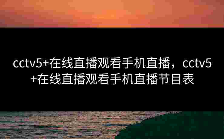 cctv5+在线直播观看手机直播，cctv5+在线直播观看手机直播节目表