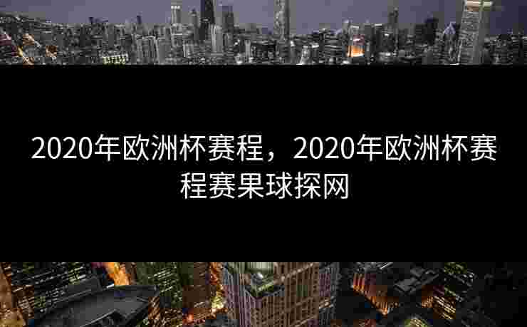2020年欧洲杯赛程，2020年欧洲杯赛程赛果球探网