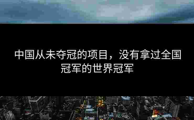 中国从未夺冠的项目，没有拿过全国冠军的世界冠军