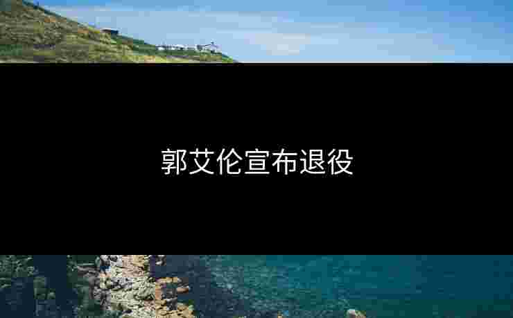 郭艾伦宣布退役