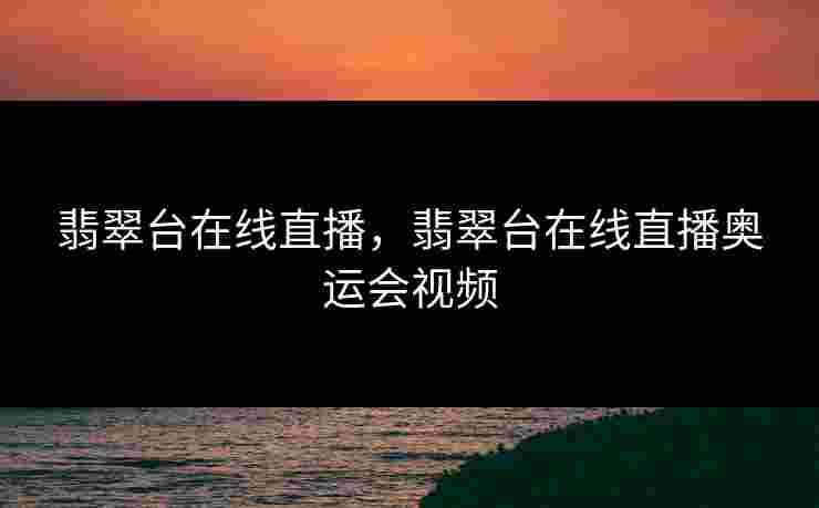 翡翠台在线直播，翡翠台在线直播奥运会视频