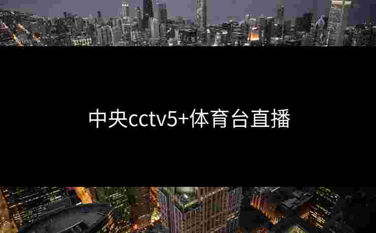 中央cctv5+体育台直播