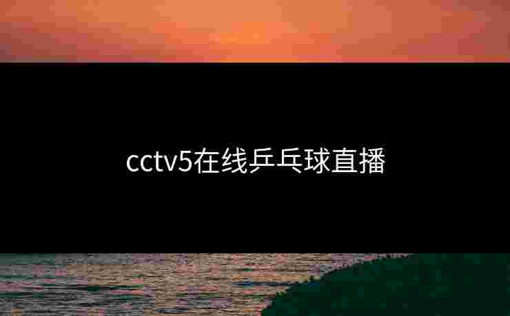 cctv5在线乒乓球直播