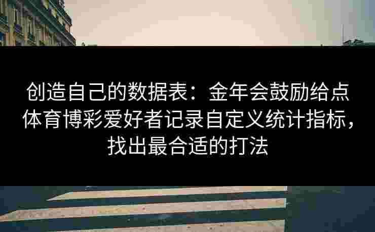 创造自己的数据表：金年会鼓励给点体育博彩爱好者记录自定义统计指标，找出最合适的打法