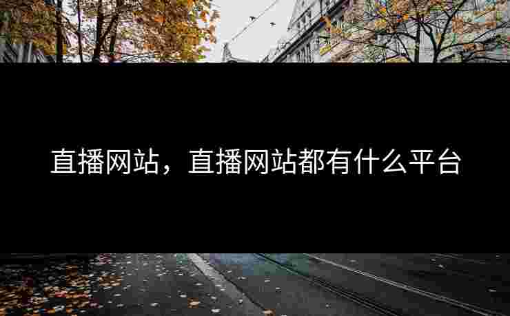 直播网站，直播网站都有什么平台