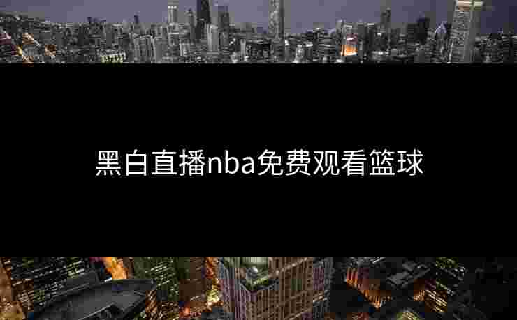黑白直播nba免费观看篮球