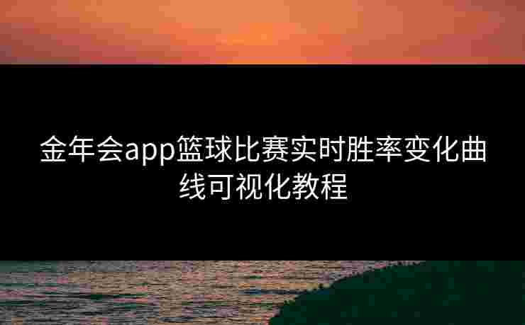 金年会app篮球比赛实时胜率变化曲线可视化教程