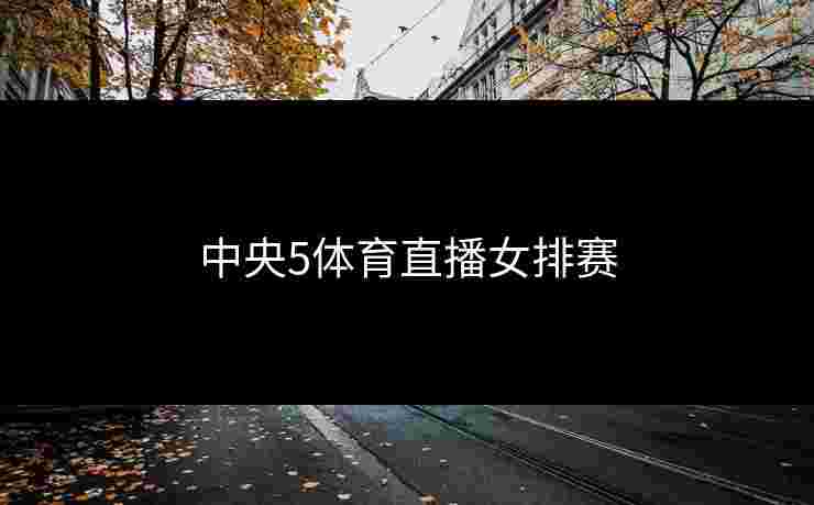 中央5体育直播女排赛