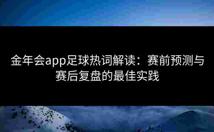 金年会app足球热词解读：赛前预测与赛后复盘的最佳实践
