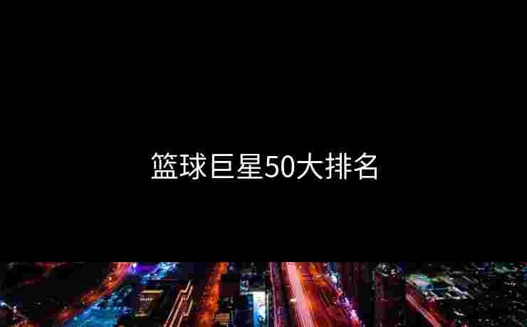篮球巨星50大排名