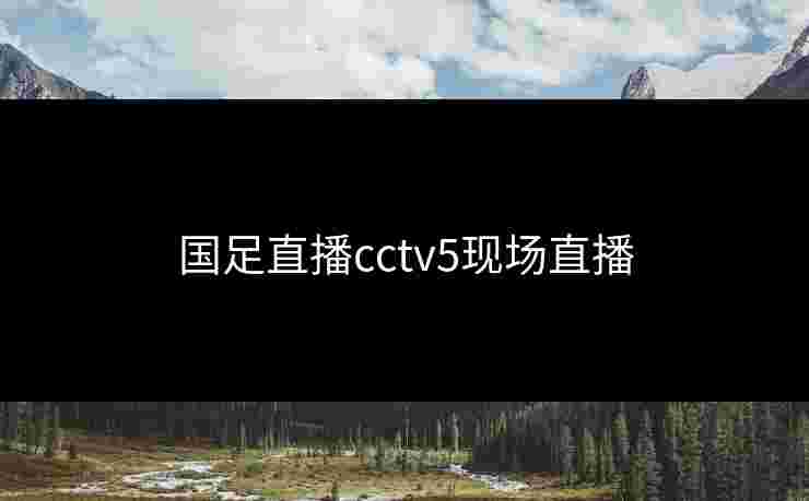 国足直播cctv5现场直播