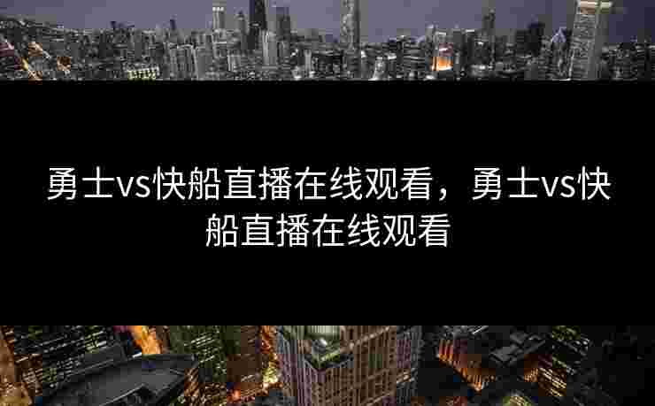 勇士vs快船直播在线观看，勇士vs快船直播在线观看
