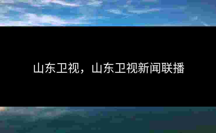 山东卫视，山东卫视新闻联播