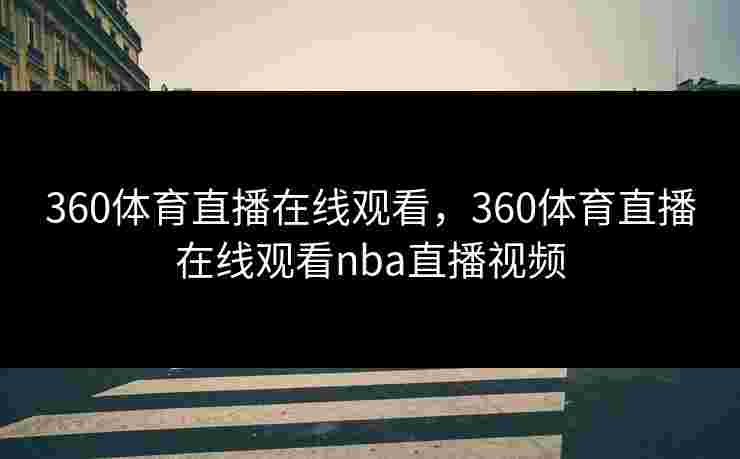 360体育直播在线观看，360体育直播在线观看nba直播视频