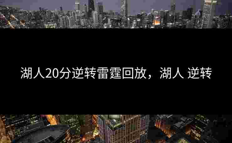 湖人20分逆转雷霆回放，湖人 逆转