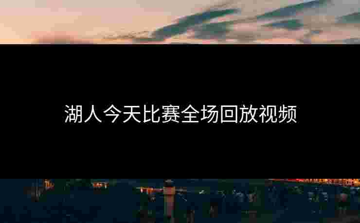 湖人今天比赛全场回放视频