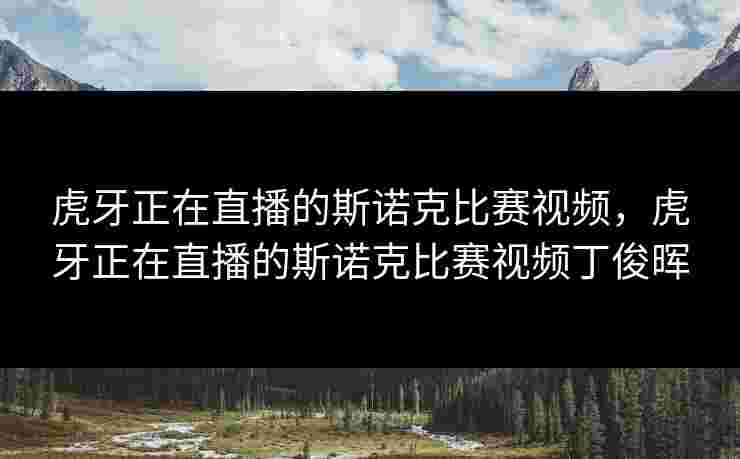 虎牙正在直播的斯诺克比赛视频，虎牙正在直播的斯诺克比赛视频丁俊晖