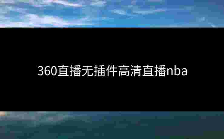 360直播无插件高清直播nba