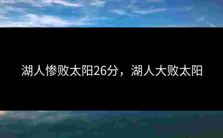 湖人惨败太阳26分，湖人大败太阳