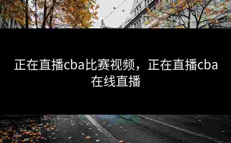 正在直播cba比赛视频，正在直播cba在线直播