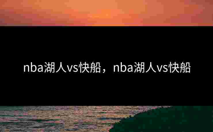 nba湖人vs快船，nba湖人vs快船