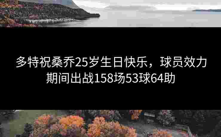 多特祝桑乔25岁生日快乐，球员效力期间出战158场53球64助
