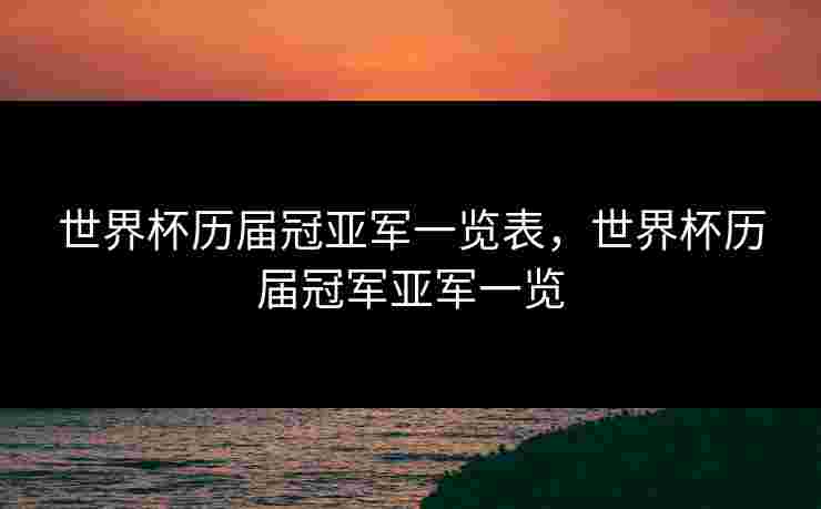 世界杯历届冠亚军一览表，世界杯历届冠军亚军一览