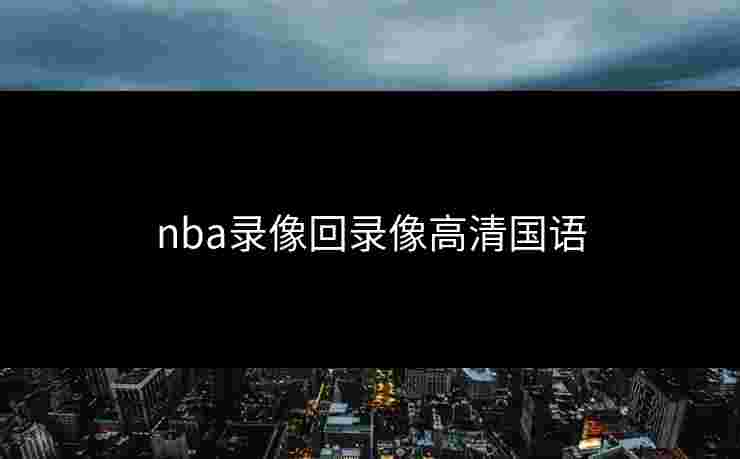 nba录像回录像高清国语