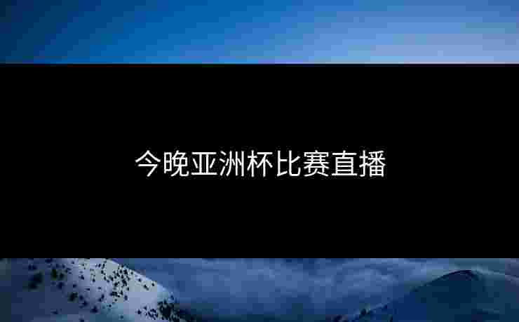 今晚亚洲杯比赛直播