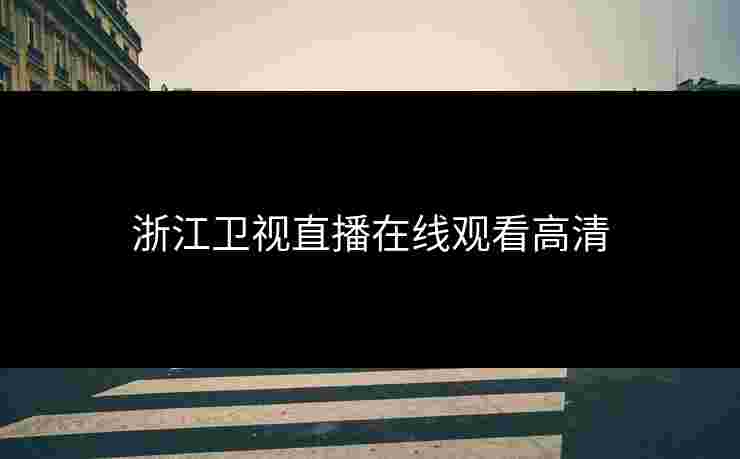 浙江卫视直播在线观看高清