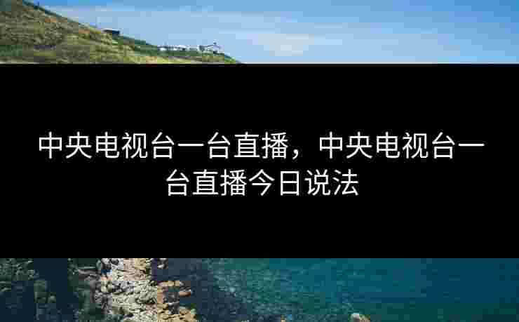 中央电视台一台直播，中央电视台一台直播今日说法