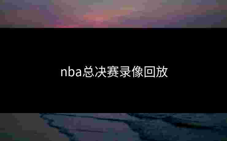 nba总决赛录像回放